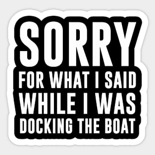 Sorry For What I Said While I Was Docking The Boat Sticker